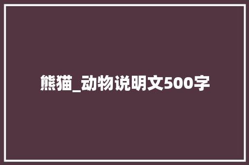 熊猫_动物说明文500字 演讲稿
