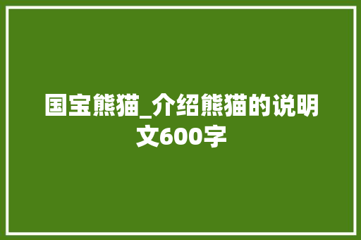 国宝熊猫_介绍熊猫的说明文600字 工作总结