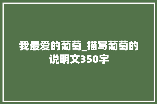 我最爱的葡萄_描写葡萄的说明文350字