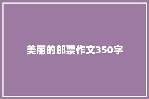 美丽的邮票作文350字 求职信