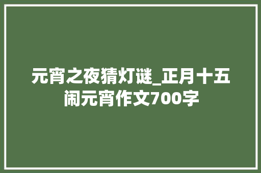 元宵之夜猜灯谜_正月十五闹元宵作文700字