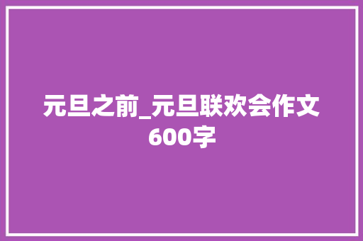 元旦之前_元旦联欢会作文600字 校园演讲
