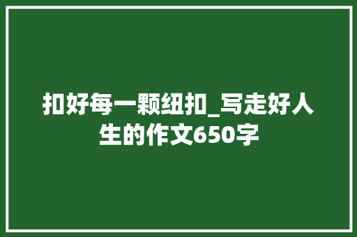 扣好每一颗纽扣_写走好人生的作文650字