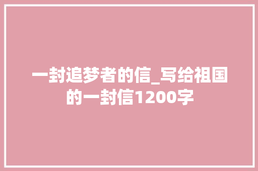 一封追梦者的信_写给祖国的一封信1200字 励志演讲