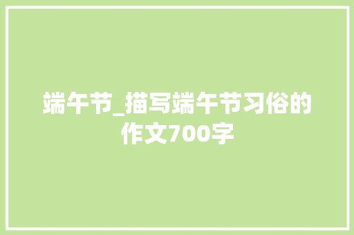 端午节_描写端午节习俗的作文700字