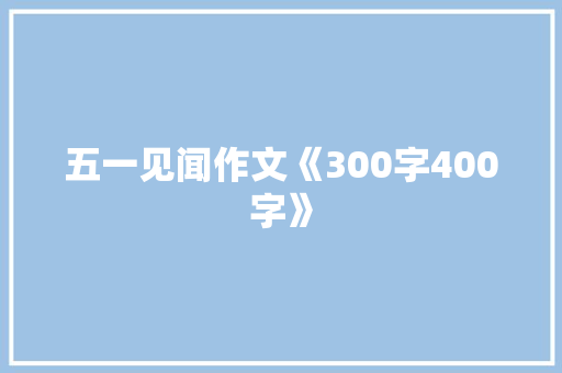 五一见闻作文《300字400字》 求职信