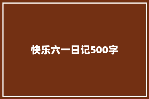 快乐六一日记500字 校园演讲