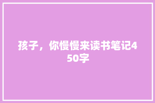 孩子，你慢慢来读书笔记450字 职场范文