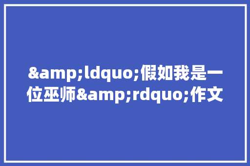 &ldquo;假如我是一位巫师&rdquo;作文550字 工作总结