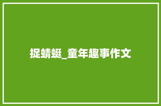 捉蜻蜓_童年趣事作文 校园演讲