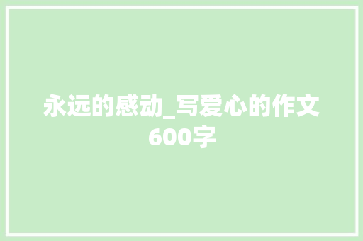 永远的感动_写爱心的作文600字 工作报告