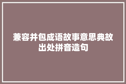 兼容并包成语故事意思典故出处拼音造句 校园演讲
