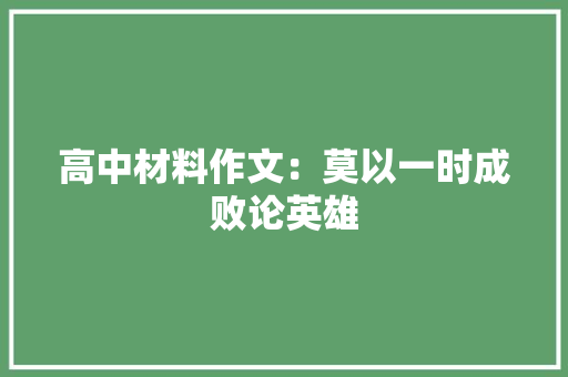 高中材料作文：莫以一时成败论英雄