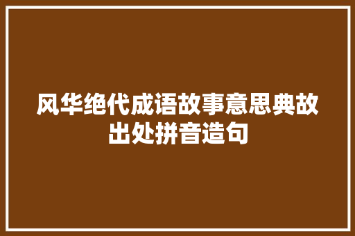 风华绝代成语故事意思典故出处拼音造句 求职信