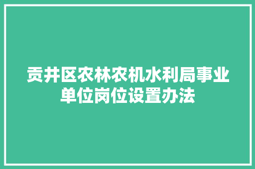 贡井区农林农机水利局事业单位岗位设置办法