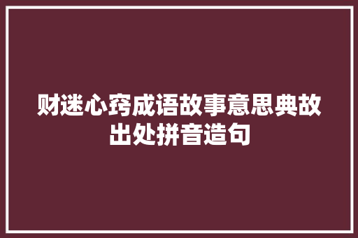 财迷心窍成语故事意思典故出处拼音造句 校园演讲