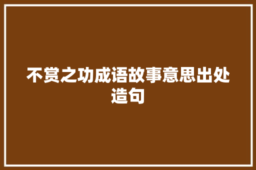 不赏之功成语故事意思出处造句 工作报告