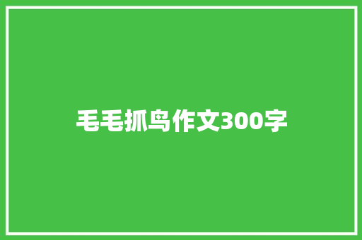 毛毛抓鸟作文300字 校园演讲
