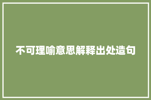 不可理喻意思解释出处造句 励志演讲
