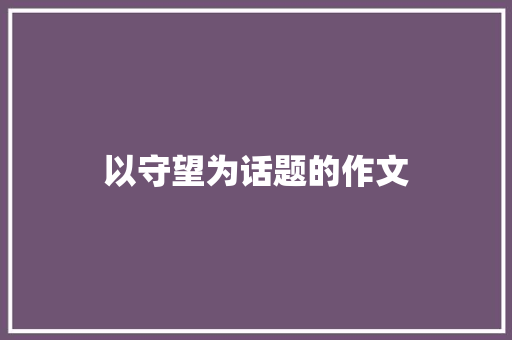 以守望为话题的作文 职场范文