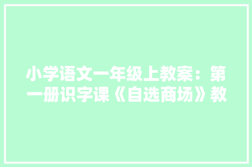 小学语文一年级上教案：第一册识字课《自选商场》教学设计