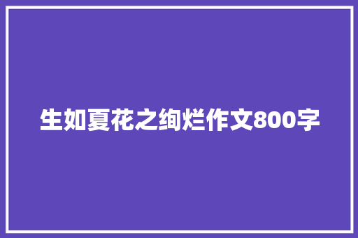 生如夏花之绚烂作文800字