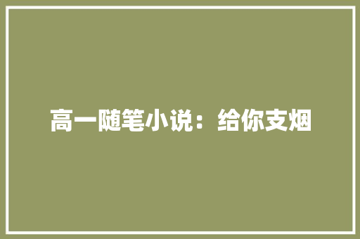 高一随笔小说：给你支烟