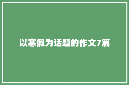 以寒假为话题的作文7篇 求职信