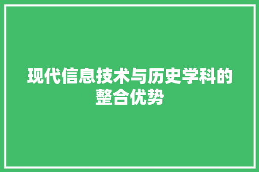 现代信息技术与历史学科的整合优势 职场范文