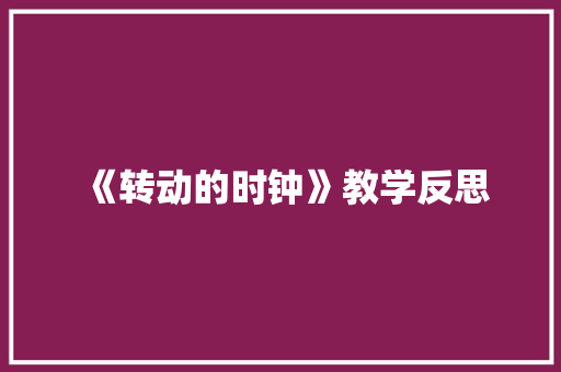 《转动的时钟》教学反思 演讲稿