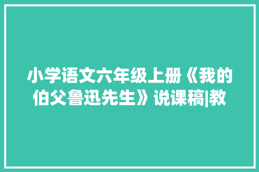 小学语文六年级上册《我的伯父鲁迅先生》说课稿|教案 商务演讲