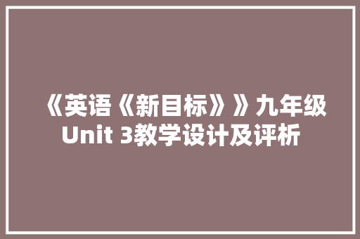 《英语《新目标》》九年级Unit 3教学设计及评析 工作总结