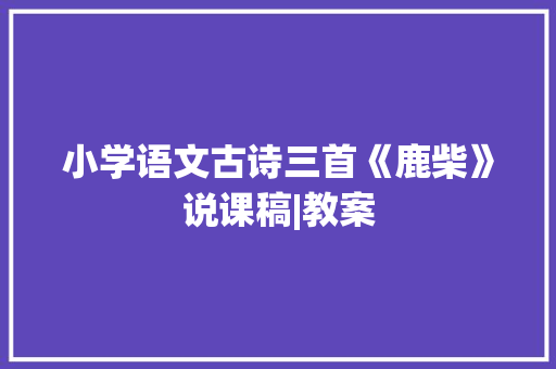 小学语文古诗三首《鹿柴》说课稿|教案