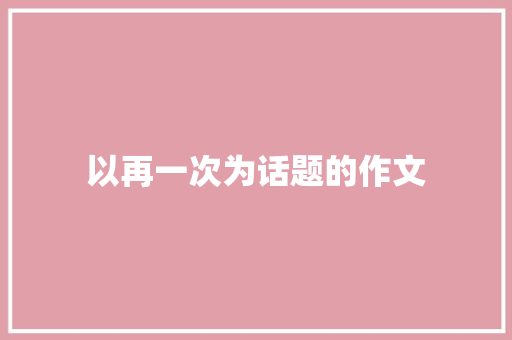 以再一次为话题的作文