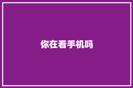 你在看手机吗 职场范文