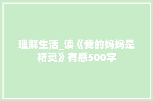 理解生活_读《我的妈妈是精灵》有感500字 简历模板