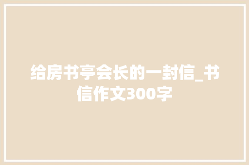给房书亭会长的一封信_书信作文300字