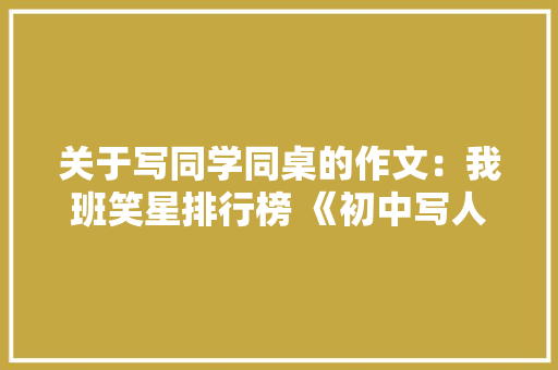 关于写同学同桌的作文：我班笑星排行榜 《初中写人作文》