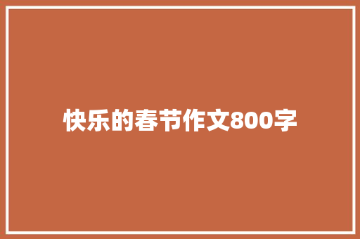 快乐的春节作文800字 职场范文