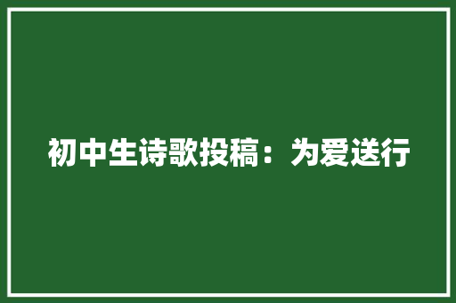 初中生诗歌投稿：为爱送行
