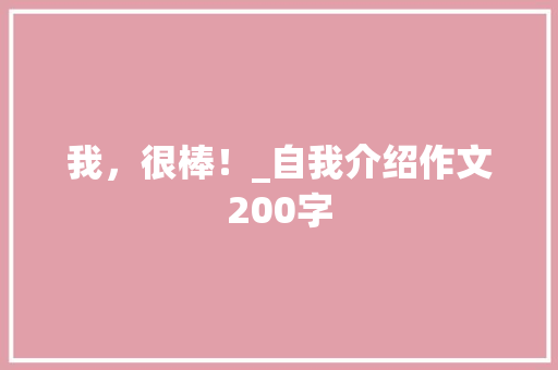 我，很棒！_自我介绍作文200字