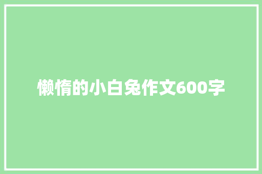 懒惰的小白兔作文600字 商务演讲