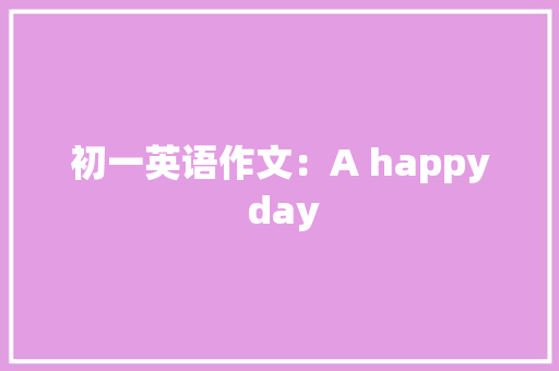 初一英语作文：A happy day