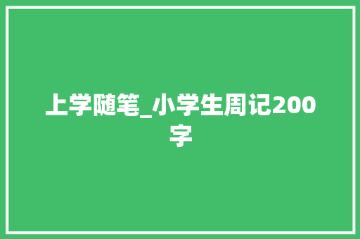 上学随笔_小学生周记200字 励志演讲