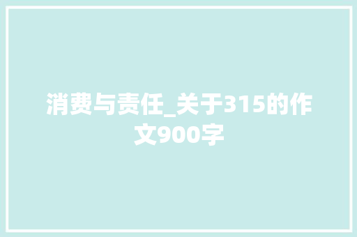 消费与责任_关于315的作文900字
