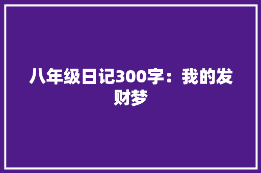 八年级日记300字：我的发财梦
