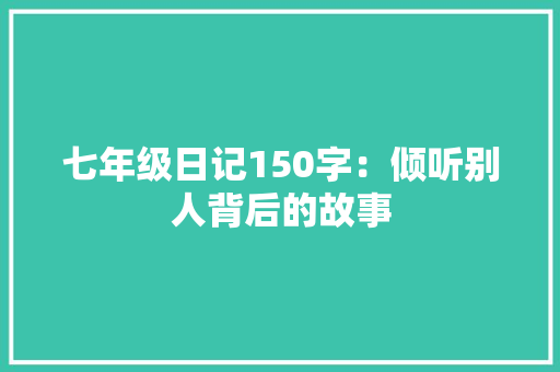 七年级日记150字：倾听别人背后的故事