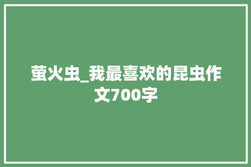 萤火虫_我最喜欢的昆虫作文700字