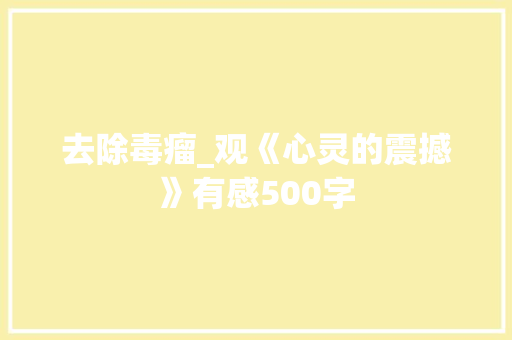 去除毒瘤_观《心灵的震撼》有感500字 职场范文