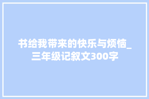 书给我带来的快乐与烦恼_三年级记叙文300字